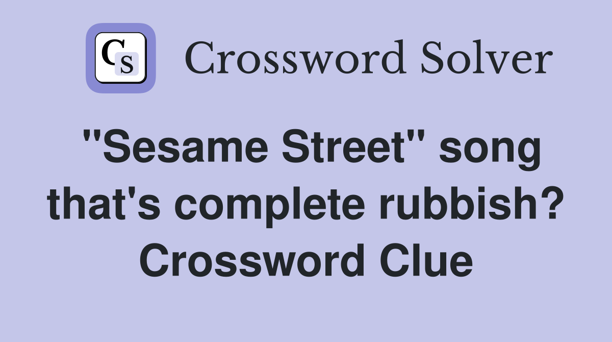 "Sesame Street" song that's complete rubbish? Crossword Clue Answers